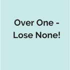 Over One - Lose None!